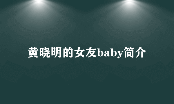 黄晓明的女友baby简介