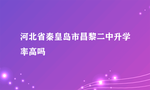 河北省秦皇岛市昌黎二中升学率高吗