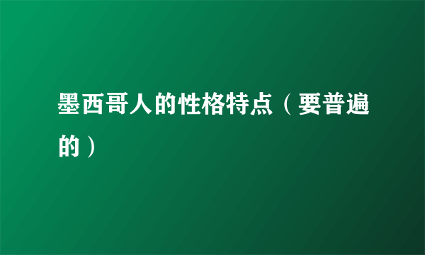 墨西哥人的性格特点（要普遍的）