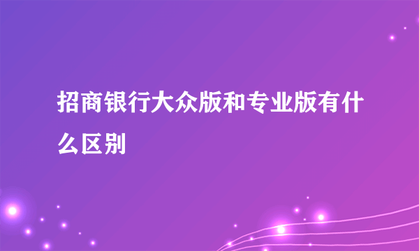 招商银行大众版和专业版有什么区别