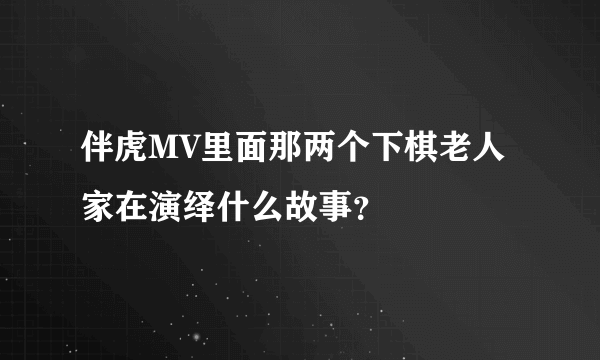 伴虎MV里面那两个下棋老人家在演绎什么故事？