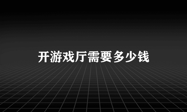 开游戏厅需要多少钱