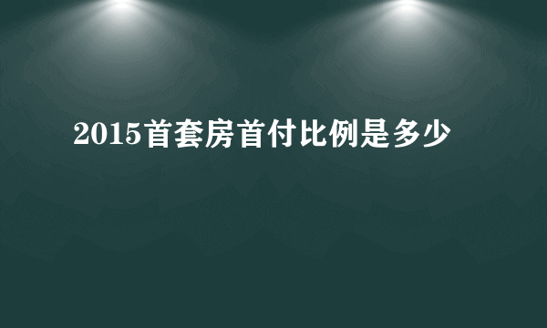 2015首套房首付比例是多少