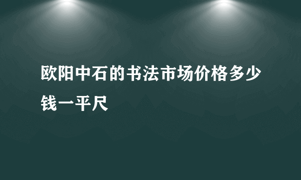 欧阳中石的书法市场价格多少钱一平尺