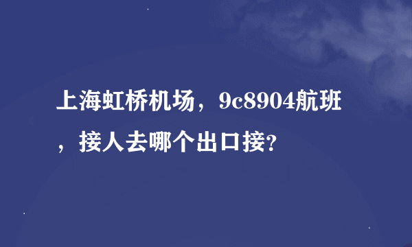 上海虹桥机场，9c8904航班，接人去哪个出口接？