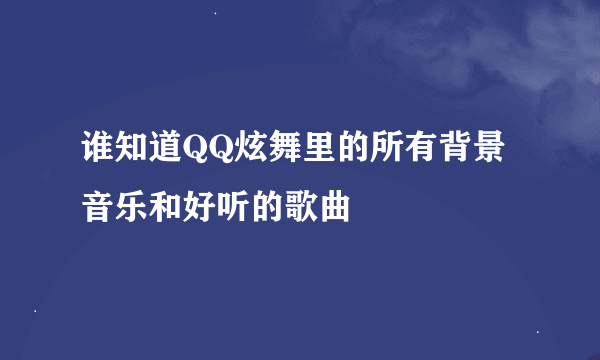 谁知道QQ炫舞里的所有背景音乐和好听的歌曲