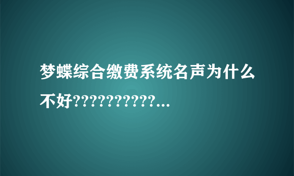 梦蝶综合缴费系统名声为什么不好???????????????