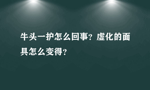 牛头一护怎么回事？虚化的面具怎么变得？