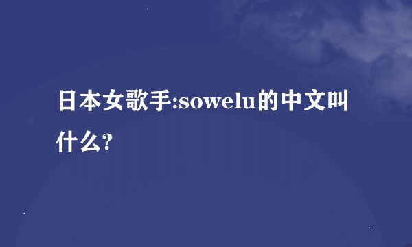 日本女歌手:sowelu的中文叫什么?