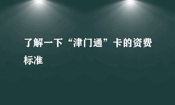 了解一下“津门通”卡的资费标准