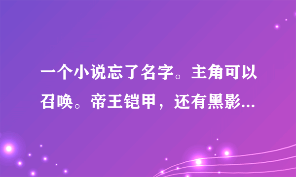 一个小说忘了名字。主角可以召唤。帝王铠甲，还有黑影兵团和超兽武装的小说。