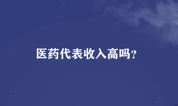 医药代表收入高吗？