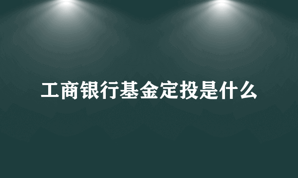 工商银行基金定投是什么