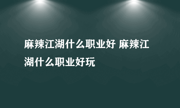 麻辣江湖什么职业好 麻辣江湖什么职业好玩