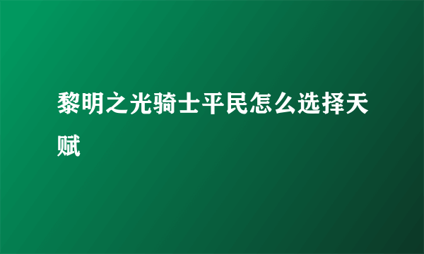 黎明之光骑士平民怎么选择天赋