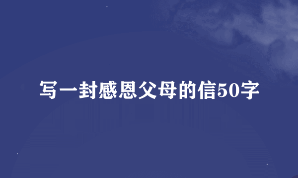 写一封感恩父母的信50字