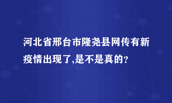 河北省邢台市隆尧县网传有新疫情出现了,是不是真的？