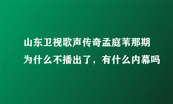 山东卫视歌声传奇孟庭苇那期为什么不播出了，有什么内幕吗