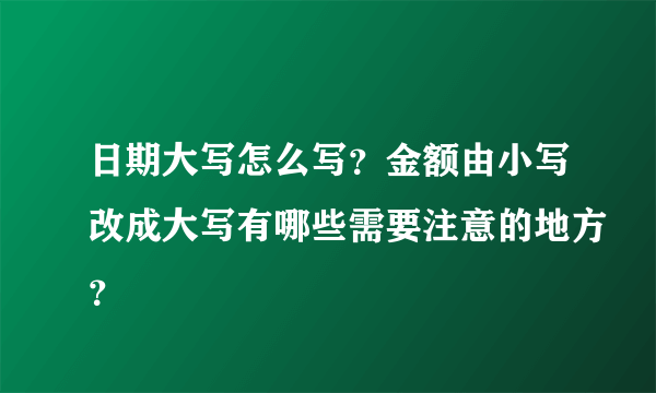 日期大写怎么写？金额由小写改成大写有哪些需要注意的地方？