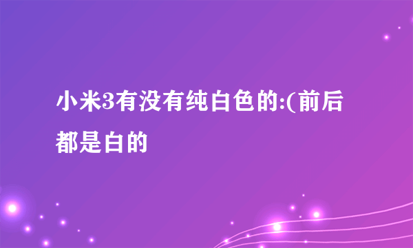 小米3有没有纯白色的:(前后都是白的