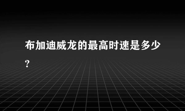 布加迪威龙的最高时速是多少?