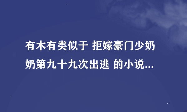 有木有类似于 拒嫁豪门少奶奶第九十九次出逃 的小说，最好是完结的