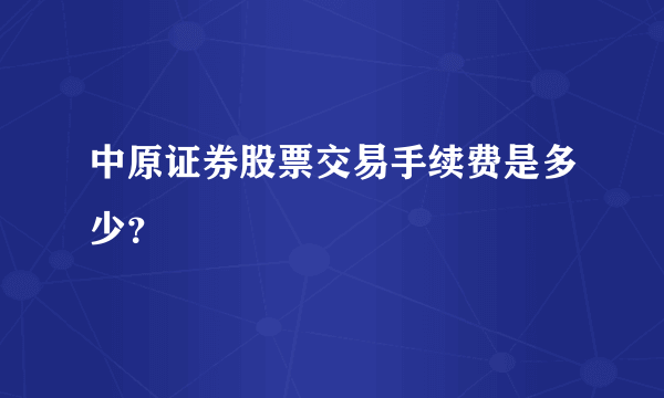 中原证券股票交易手续费是多少？