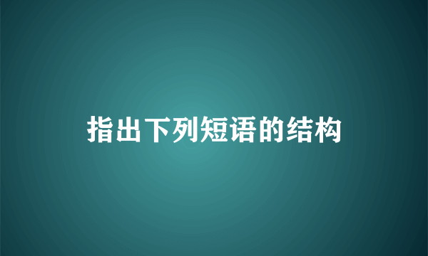 指出下列短语的结构