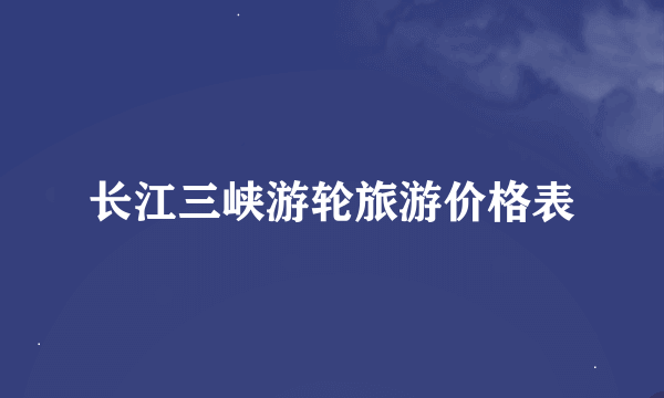 长江三峡游轮旅游价格表