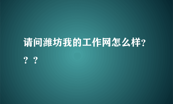 请问潍坊我的工作网怎么样？？？