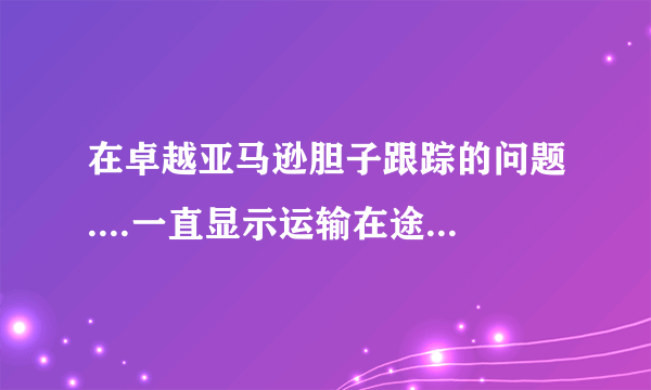 在卓越亚马逊胆子跟踪的问题....一直显示运输在途，什么意思？！