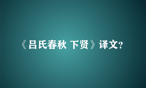 《吕氏春秋 下贤》译文？