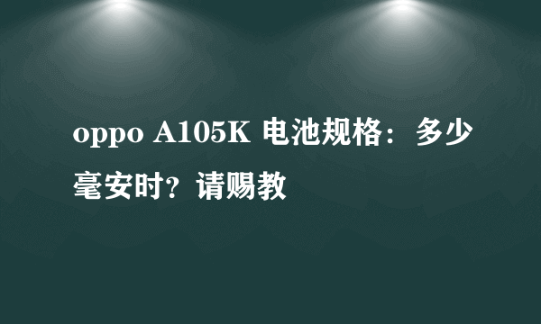 oppo A105K 电池规格：多少毫安时？请赐教