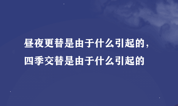 昼夜更替是由于什么引起的，四季交替是由于什么引起的