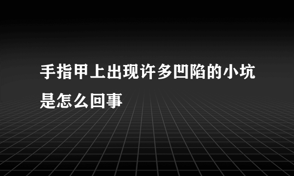 手指甲上出现许多凹陷的小坑是怎么回事