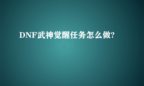 DNF武神觉醒任务怎么做?