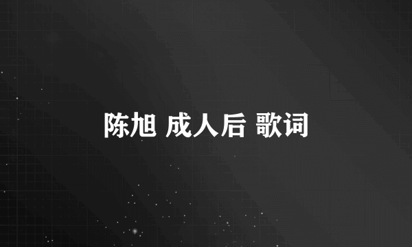 陈旭 成人后 歌词