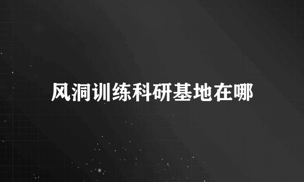 风洞训练科研基地在哪