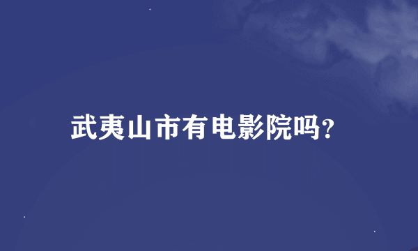 武夷山市有电影院吗？