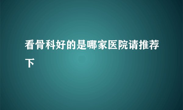 看骨科好的是哪家医院请推荐下