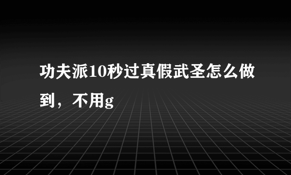 功夫派10秒过真假武圣怎么做到，不用g