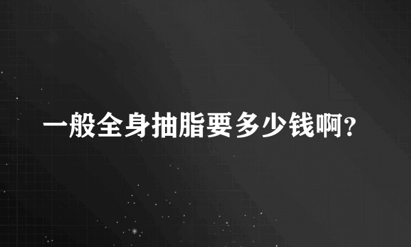 一般全身抽脂要多少钱啊？