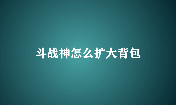 斗战神怎么扩大背包