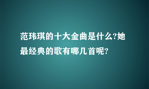 范玮琪的十大金曲是什么?她最经典的歌有哪几首呢?