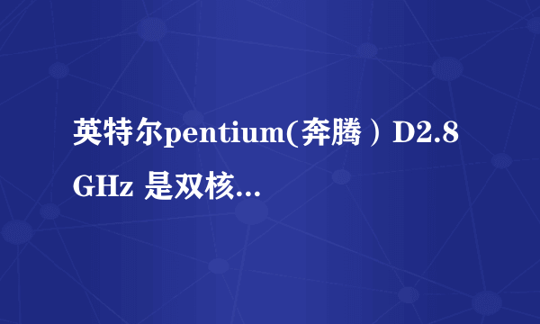 英特尔pentium(奔腾）D2.8GHz 是双核的CPU吗？