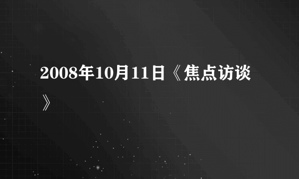 2008年10月11日《焦点访谈》