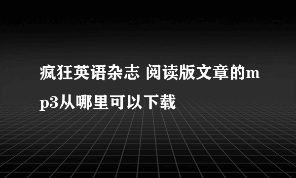 疯狂英语杂志 阅读版文章的mp3从哪里可以下载