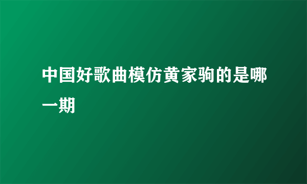 中国好歌曲模仿黄家驹的是哪一期