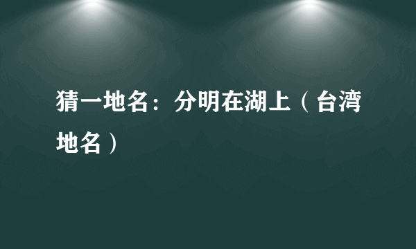 猜一地名：分明在湖上（台湾地名）