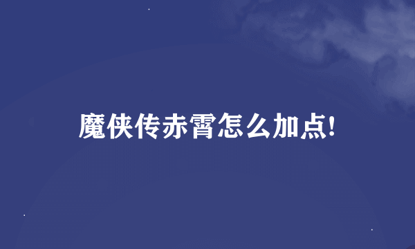 魔侠传赤霄怎么加点!